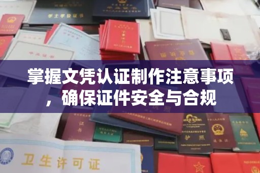 桥头掌握文凭认证制作注意事项，确保证件安全与合规