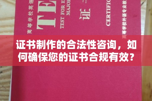单县证书制作的合法性咨询，如何确保您的证书合规有效？